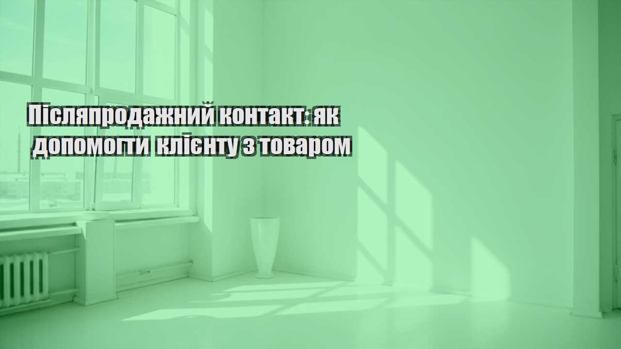 pislyaprodazhnyj kontakt yak dopomogty kliyentu z tovarom